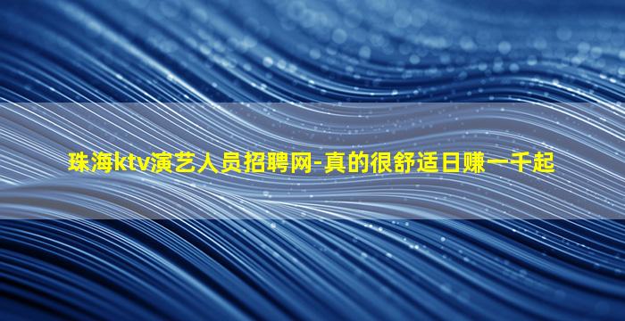 珠海ktv演艺人员招聘网-真的很舒适日赚一千起